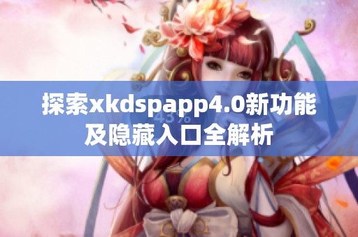 探索xkdspapp4.0新功能及隐藏入口全解析