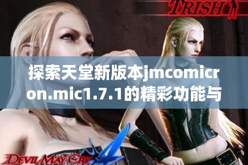 探索天堂新版本jmcomicron.mic1.7.1的精彩功能与亮点