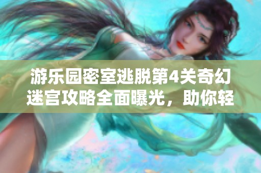 游乐园密室逃脱第4关奇幻迷宫攻略全面曝光，助你轻松过关！