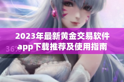 2023年最新黄金交易软件app下载推荐及使用指南