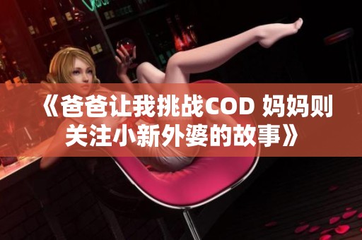 《爸爸让我挑战COD 妈妈则关注小新外婆的故事》