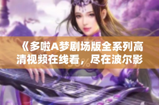 《多啦A梦剧场版全系列高清视频在线看，尽在波尔影视》