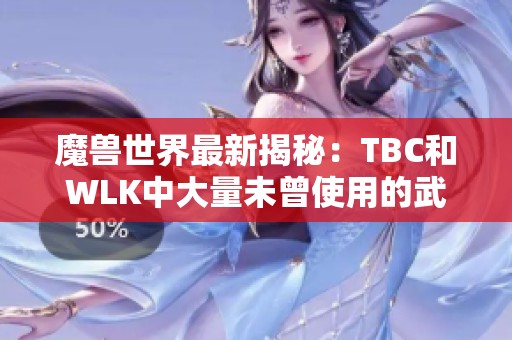 魔兽世界最新揭秘：TBC和WLK中大量未曾使用的武器曝光