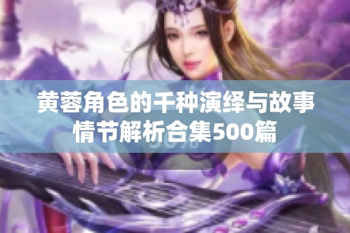 黄蓉角色的千种演绎与故事情节解析合集500篇