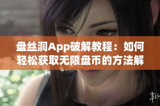 盘丝洞App破解教程：如何轻松获取无限盘币的方法解析