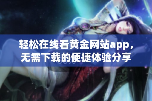 轻松在线看黄金网站app，无需下载的便捷体验分享