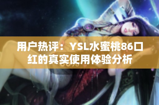 用户热评：YSL水蜜桃86口红的真实使用体验分析