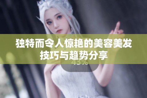 独特而令人惊艳的美容美发技巧与趋势分享