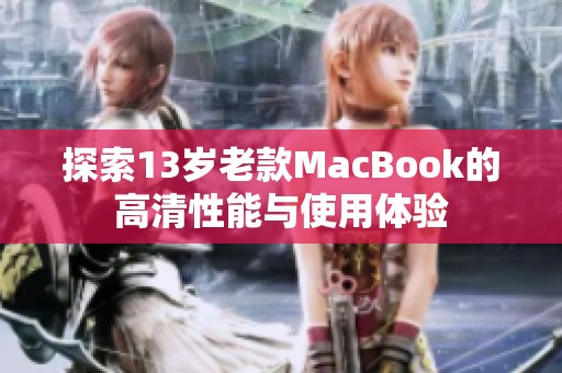 探索13岁老款MacBook的高清性能与使用体验