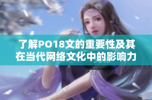 了解PO18文的重要性及其在当代网络文化中的影响力