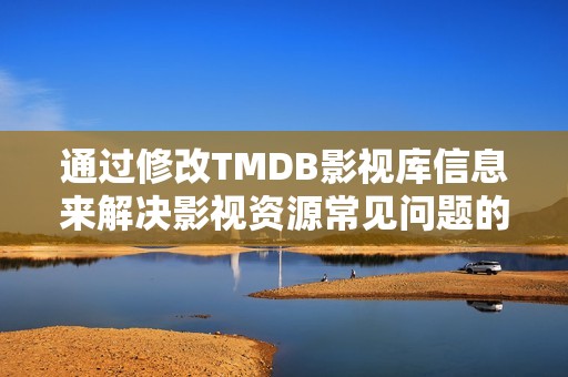 通过修改TMDB影视库信息来解决影视资源常见问题的方法探讨