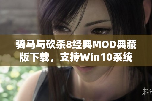 骑马与砍杀8经典MOD典藏版下载，支持Win10系统体验完整游戏