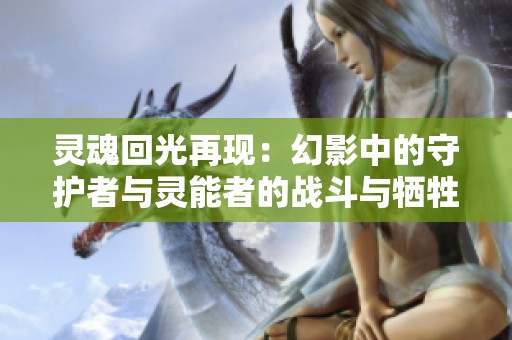 灵魂回光再现：幻影中的守护者与灵能者的战斗与牺牲