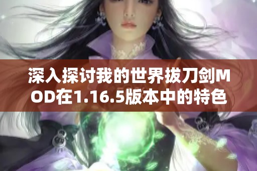 深入探讨我的世界拔刀剑MOD在1.16.5版本中的特色与玩法