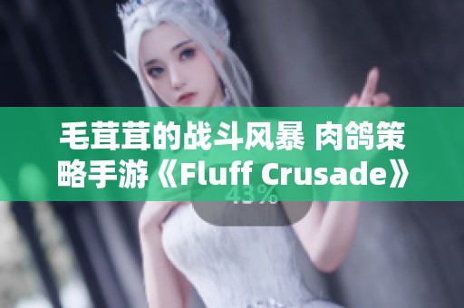 毛茸茸的战斗风暴 肉鸽策略手游《Fluff Crusade》来了