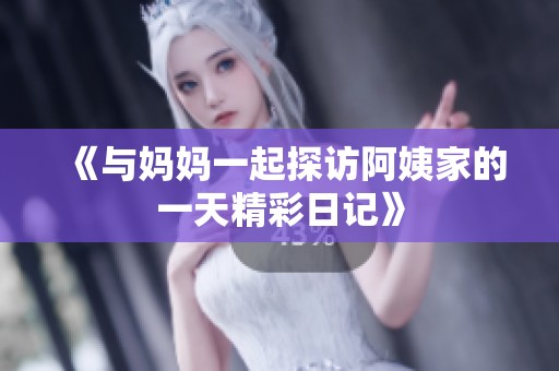 《与妈妈一起探访阿姨家的一天精彩日记》