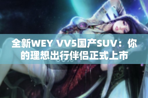 全新WEY VV5国产SUV：你的理想出行伴侣正式上市