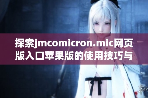 探索jmcomicron.mic网页版入口苹果版的使用技巧与功能介绍