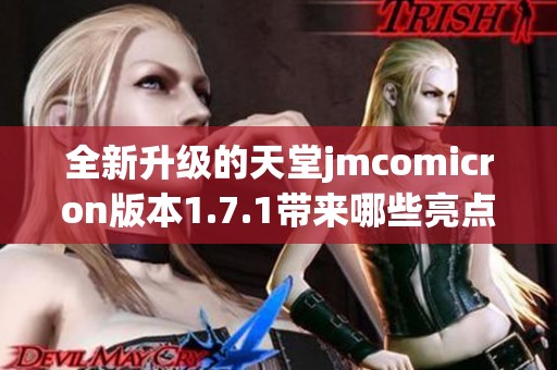 全新升级的天堂jmcomicron版本1.7.1带来哪些亮点与改进