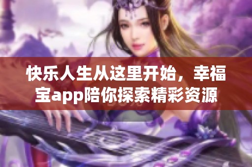 快乐人生从这里开始，幸福宝app陪你探索精彩资源