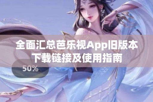 全面汇总芭乐视App旧版本下载链接及使用指南