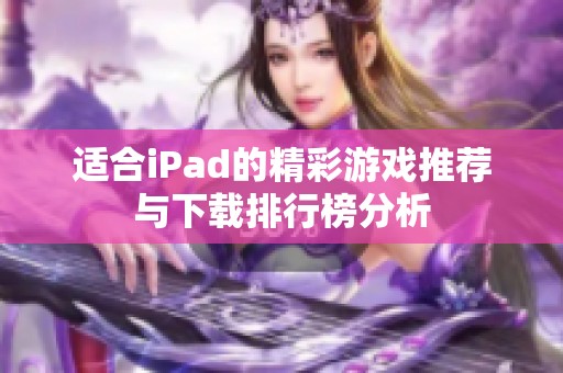 适合iPad的精彩游戏推荐与下载排行榜分析