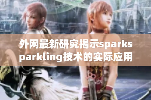 外网最新研究揭示sparksparkling技术的实际应用效果与潜力