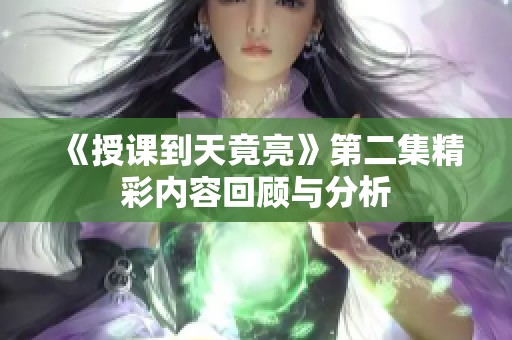 《授课到天竟亮》第二集精彩内容回顾与分析