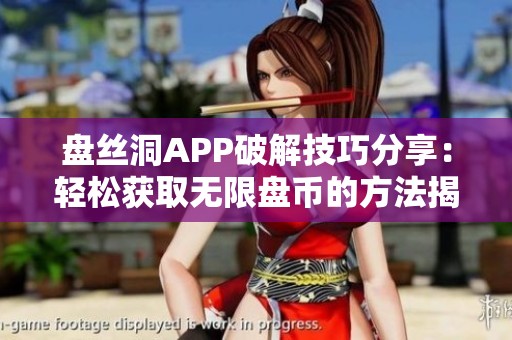 盘丝洞APP破解技巧分享：轻松获取无限盘币的方法揭秘