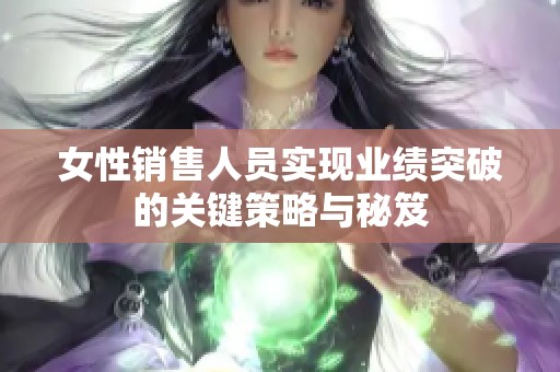 女性销售人员实现业绩突破的关键策略与秘笈