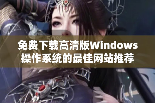 免费下载高清版Windows操作系统的最佳网站推荐