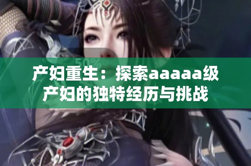 产妇重生：探索aaaaa级产妇的独特经历与挑战