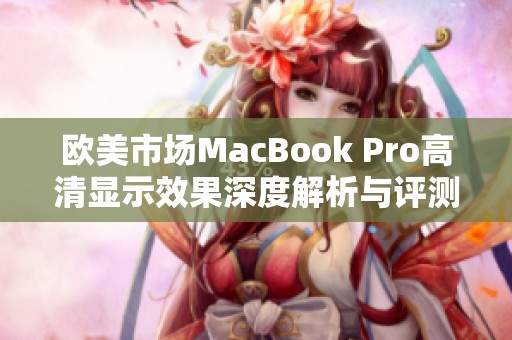 欧美市场MacBook Pro高清显示效果深度解析与评测