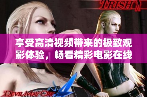 享受高清视频带来的极致观影体验，畅看精彩电影在线播放