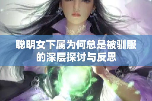 聪明女下属为何总是被驯服的深层探讨与反思