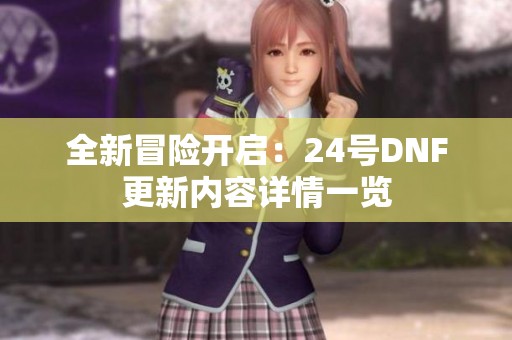 全新冒险开启：24号DNF更新内容详情一览
