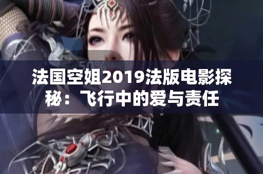 法国空姐2019法版电影探秘：飞行中的爱与责任