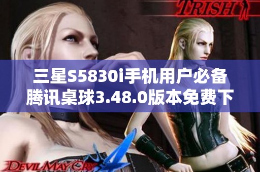 三星S5830i手机用户必备腾讯桌球3.48.0版本免费下载指南