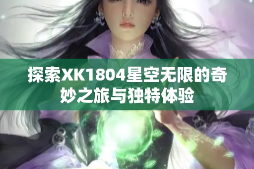 探索XK1804星空无限的奇妙之旅与独特体验