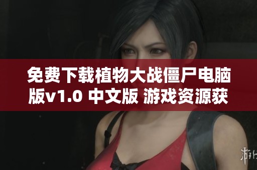 免费下载植物大战僵尸电脑版v1.0 中文版 游戏资源获取攻略