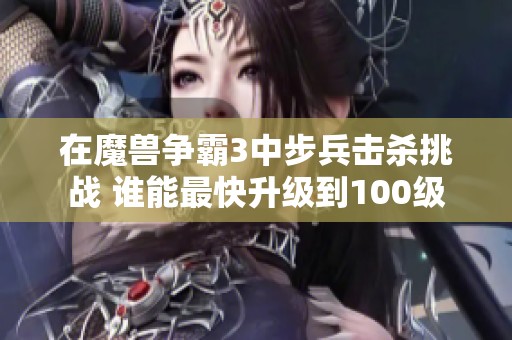 在魔兽争霸3中步兵击杀挑战 谁能最快升级到100级