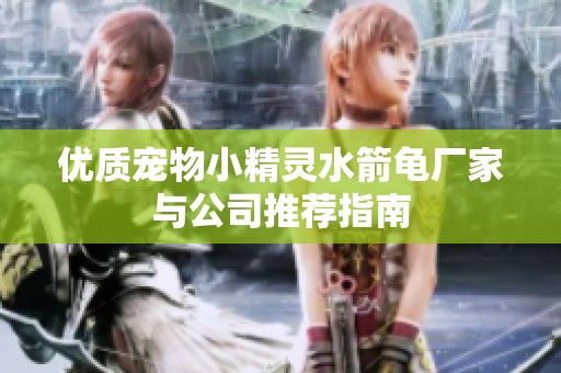 优质宠物小精灵水箭龟厂家与公司推荐指南