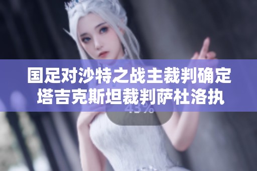 国足对沙特之战主裁判确定 塔吉克斯坦裁判萨杜洛执法