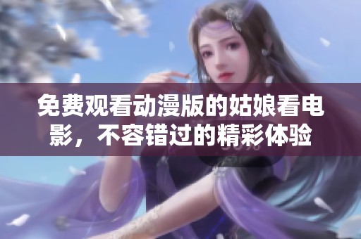 免费观看动漫版的姑娘看电影，不容错过的精彩体验