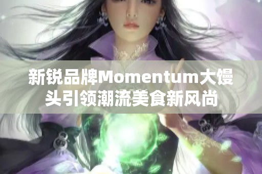 新锐品牌Momentum大馒头引领潮流美食新风尚