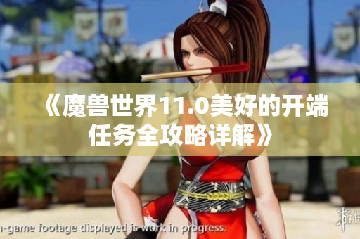 《魔兽世界11.0美好的开端任务全攻略详解》