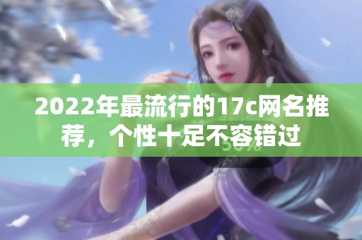 2022年最流行的17c网名推荐，个性十足不容错过