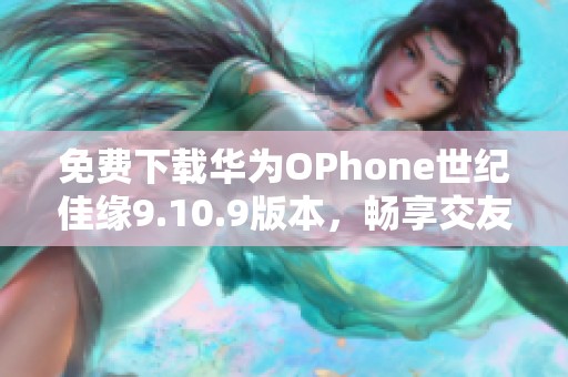 免费下载华为OPhone世纪佳缘9.10.9版本，畅享交友新体验