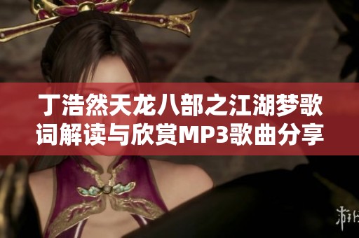 丁浩然天龙八部之江湖梦歌词解读与欣赏MP3歌曲分享