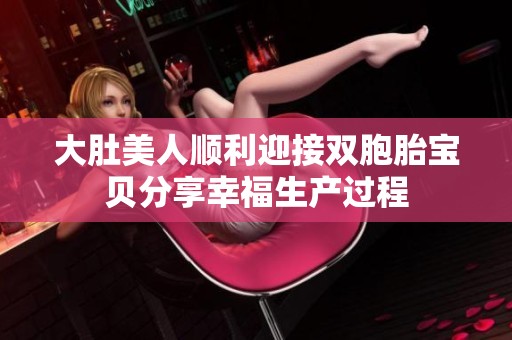 大肚美人顺利迎接双胞胎宝贝分享幸福生产过程